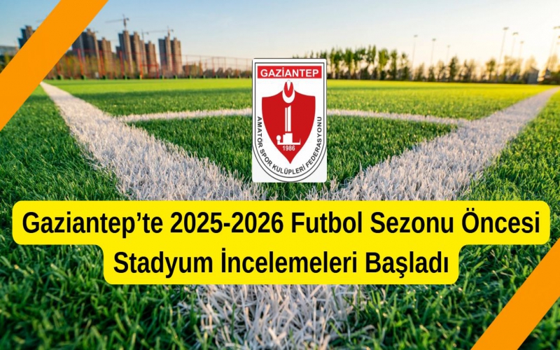 Gaziantep’te 2025-2026 Futbol Sezonu Öncesi Stadyum İncelemeleri Başladı
